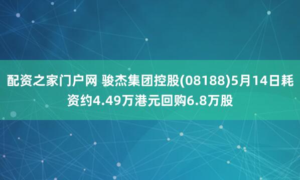 配资之家门户网 骏杰集团控股(08188)5月14日耗资约4.49万港元回购6.8万股