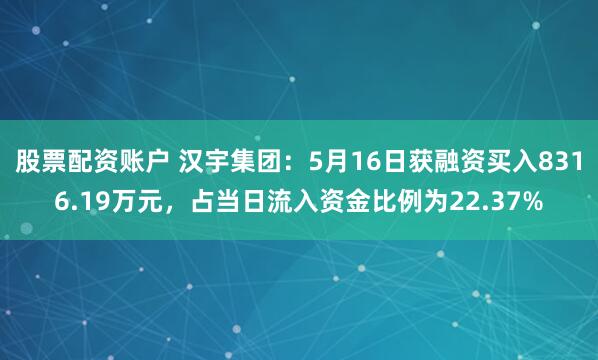 股票配资账户 汉宇集团：5月16日获融资买入8316.19万元，占当日流入资金比例为22.37%