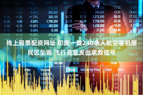 线上股票配资网址 印度一载240余人航空客机居民区坠毁 飞行员曾发出求救信号